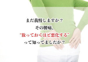 まだ我慢しますか?その腰痛、“放っておくほど悪化する”って知ってましたか?