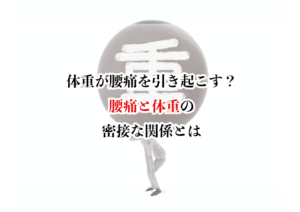 体重が腰痛を引き起こす？ 腰痛と体重の密接な関係とは