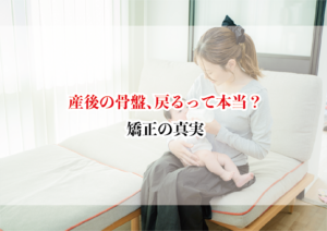 産後の骨盤、戻るって本当?矯正の真実