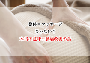 「整体=マッサージ」じゃない?本当の意味と腰痛改善の話