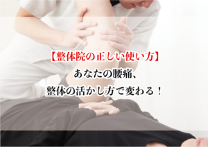 【整体院の正しい使い方】あなたの腰痛、整体の活かし方で変わる!