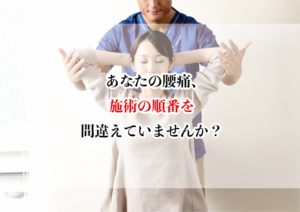 あなたの腰痛、施術の順番を間違えていませんか?
